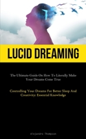 Lucid Dreaming: The Ultimate Guide On How To Literally Make Your Dreams Come True 1837876274 Book Cover