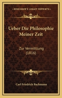 Ueber Die Philosophie Meiner Zeit: Zur Vermittlung (1816) 1248809270 Book Cover