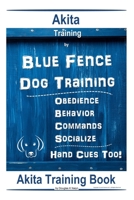 Akita Training By Blue Fence Dog Training, Obedience, Behavior, Commands, Socialize, Hand Cues Too! Akita Training Book B084DNQ8L6 Book Cover