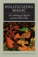 Politicizing Magic: An Anthology of Russian and Soviet Fairy Tales 0810120321 Book Cover