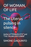 OF WOMAN, OF LIFE The Uterus pulsing in silence: Author of "PORNHOLISTIC" and "THE ITALIAN GENTLEMAN" B0H9FK7RLM Book Cover