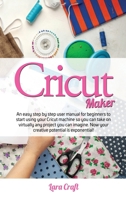 Cricut Maker: An easy step by step user manual for beginners to start using your Cricut machine so you can take on virtually any project you can imagine. Now your creative potential is exponential! 1801156018 Book Cover