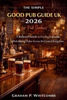 The Simple Good Pub Guide UK 2026 for Pub Seekers: A Relaxed Guide to Finding Enjoyable, Welcoming Pubs Across the United Kingdom B0GKNCWXR5 Book Cover