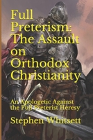 Full Preterism: The Assault on Orthodox Christianity: An Apologetic Against the Full Preterist Heresy 1654172367 Book Cover