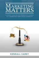 Marketing Matters: A Market Analysis Methodology Leading to a Marketing Simulation Capability 1480889342 Book Cover