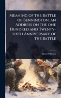 Meaning of the Battle of Bennington, an Address on the one Hundred and Twenty-sixth Anniversary of the Battle 1024088480 Book Cover