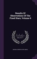 Results Of Observations Of The Fixed Stars, Volume 6 1286604400 Book Cover