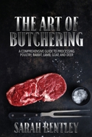 The Art of Butchering, A Comprehensive Guide to Processing Poultry, Rabbit, Lamb, Goat, and Deer: From Slaughter to Savoring Mastering the Skill with Livestock and Wild Game 9493378497 Book Cover