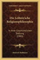 Die Leibniz'sche Religionsphilosophie: In Ihrer Geschichtlichen Stellung (1903) 1141736489 Book Cover