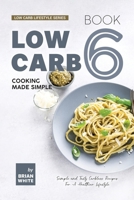 Low Carb Cooking Made Simple - Book 6: Simple and Tasty Carbless Recipes For A Healthier Lifestyle (Low Carb Lifestyle Series) B0CRN8YSN9 Book Cover