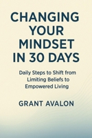 Changing Your Mindset in 30 Days: Daily Steps to Shift from Limiting Beliefs to Empowered Living B0F6D1TFRC Book Cover