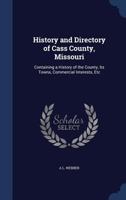 History and Directory of Cass County, Missouri: Containing a History of the County, Its Towns, Commercial Interests, Etc 1016004885 Book Cover
