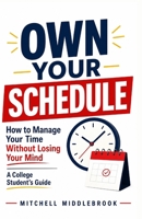 Own Your Schedule: How to Manage Your Time Without Losing Your Mind — A College Student's Guide: The practical system for college students who are ... last-minute effort. (College Student Success) B0H9ML4QG7 Book Cover