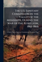 The U.S. Sanitary Commission in the Valley of the Mississippi, During the War of the Rebellion, 1861-1866. 1275726720 Book Cover