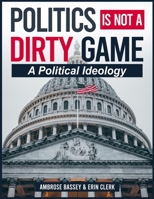 POLITICS IS NOT A DIRTY GAME: A POLITICAL IDEOLOGY B0GDY436RG Book Cover