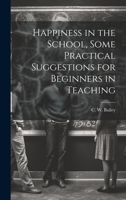 Happiness in the School, Some Practical Suggestions for Beginners in Teaching 1022164597 Book Cover