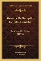 Discours de R�ception de Jules Lema�tre. R�ponse de M. Gr�ard 116802658X Book Cover