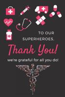 To Our Superheroes, Thank You ! We're Grateful For All You Do !: Appreciation Gift For Nurses, Doctors & Medical Practitioners- Lined Blank Notebook Journal 1097408221 Book Cover