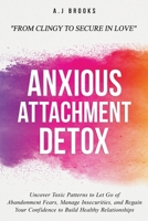 Anxious Attachment Detox: Uncover Toxic Patterns to Let Go of Abandonment Fears, Manage Insecurities, and Regain Your Confidence to Build Healthy Relationships - From Clingy to Secure in Love 1069308218 Book Cover