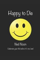 Happy to Die: Celebrate your life before its too late! 1796603481 Book Cover