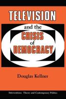 Television and the Crisis of Democracy (Interventions--Theory and Contemporary Politics) 0813305497 Book Cover
