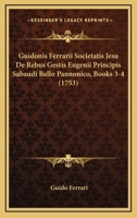 Guidonis Ferrarii Societatis Jesu De Rebus Gestis Eugenii Principis Sabaudi Bello Pannonico, Books 3-4 (1753) 1166606538 Book Cover
