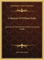 A Memoir Of William Kelby: Librarian Of The New York Historical Society 1104597179 Book Cover