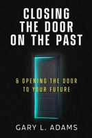 Closing the Door on the Past: and Opening the Door to your Future B0BKYBMK8Y Book Cover