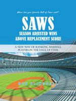 Saws-Season Adjusted Wins Above Replacement Score: A New Way of Ranking Baseball Players in the Hall of Fame 1546243380 Book Cover