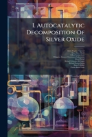 I. Autocatalytic Decomposition Of Silver Oxide: Ii. Hydration In Solution, Volumes 25-30... 1279189169 Book Cover