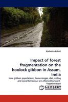 Impact of forest fragmentation on the hoolock gibbon in Assam, India: How gibbon populations, home ranges, diet, calling and social behaviour are affected by forest fragmentation 3838378970 Book Cover