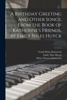 A Birthday Greeting and Other Songs. From the Book of Katherine's Friends, by Emily Niles Huyck 1014791596 Book Cover