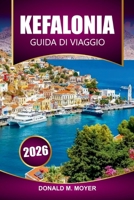 Guida turistica di Cefalonia 2026: Pianifica la tua vacanza con consigli pratici su spiagge, cucina locale, sentieri escursionistici e attrazioni culturali (Italian Edition) B0FQJLZWHF Book Cover