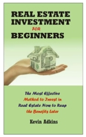 REAL ESTATE INVESTMENT FOR BEGINNERS: The Most Effective Method to Invest In Real Estate Now To Reap the Benefits Later B08J58PJSQ Book Cover