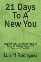 21 Days To A New You: Breaking the Cycle of Bad Habits In Order To Achieve Permanent Success in Your Life 1728823730 Book Cover