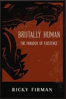 Brutally Human: The Paradox of Existence (Brutal Truth Trilogy) B0DPR47L63 Book Cover