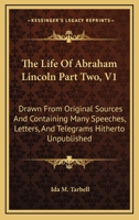 The Life Of Abraham Lincoln Part Two, V1: Drawn From Original Sources And Containing Many Speeches, Letters, And Telegrams Hitherto Unpublished 1162996838 Book Cover