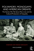 Polyamory, Monogamy, and American Dreams: The Stories We Tell about Poly Lives and the Cultural Production of Inequality (Feminism and Female Sexuality) 1138895032 Book Cover