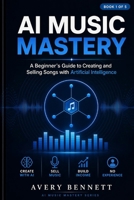 AI Music Mastery: A Beginner’s Guide to Creating and Selling Songs with Artificial Intelligence B0FMPTYP7D Book Cover