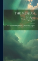 The Messiah: An Oratorio For 4-part Chorus Of Mixed Voices, Soprano, Alto, Tenor, And Bass Soli And Piano 1022368451 Book Cover