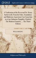 A Vindication Of The Reverend Dr. Henry Sacheverell: From The False, Scandalous And Malicious Aspersions Cast Upon Him In A Late Infamous Pamphlet, Entitled, The Modern Fanatick. 1170946925 Book Cover