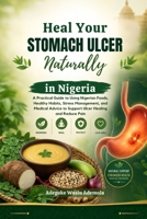 Heal Your Stomach Ulcer Naturally in Nigeria: A Practical Guide to Using Nigerian Foods, Healthy Habits, Stress Management, and Medical Advice to Support Ulcer Healing and Reduce Pain B0HBK5YLK3 Book Cover