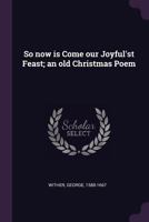 So Now Is Come Our Joyful'st Feast; An Old Christmas Poem 1377977056 Book Cover