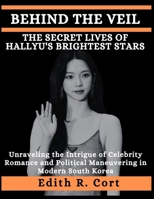 BEHIND THE VEIL: THE SECRET LIVES OF HALLYU'S BRIGHTEST STARS: Unraveling the Intrigue of Celebrity Romance and Political Maneuvering in Modern South Korea B0CWPJYGH7 Book Cover
