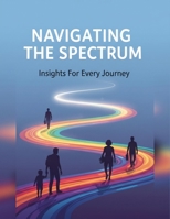 Navigating The Spectrum: Insights For Every Journey B0G9V9PCFP Book Cover