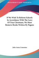 If We Wish To Reform Schools In Accordance With The Laws Of True Christians, We Must Remove Books Written By Pagans 1417904240 Book Cover