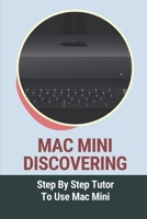 Mac Mini Discovering: Step By Step Tutor To Use Mac Mini: Mac Mini Essentials Guide B09917QX2K Book Cover