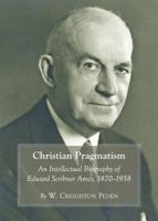 Christian Pragmatism: An Intellectual Biography of Edward Scribner Ames, 1870-1958 1443831980 Book Cover