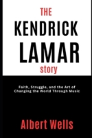 The Kendrick Lamar Story: Faith, Struggle, and the Art of Changing the World Through Music B0DWXH4WX7 Book Cover