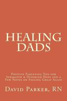 Healing Dads: Positive Parenting Tips for Separated & Divorced Dads and a Few Notes on Feeling Great Again 1535331917 Book Cover